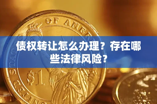 武汉债权转让怎么办理？存在哪些法律风险？