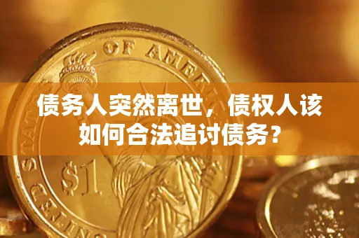 武汉债务人突然离世，债权人该如何合法追讨债务？