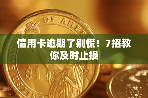 武汉信用卡逾期了别慌！7招教你及时止损