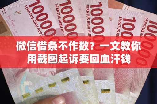 武汉微信借条不作数？一文教你用截图起诉要回血汗钱