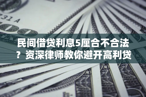 武汉民间借贷利息5厘合不合法？资深律师教你避开高利贷陷阱