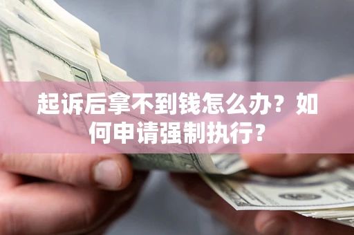 武汉起诉后拿不到钱怎么办？如何申请强制执行？