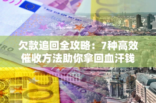 武汉欠款追回全攻略：7种高效催收方法助你拿回血汗钱