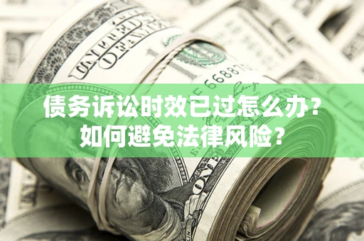 武汉债务诉讼时效已过怎么办？如何避免法律风险？