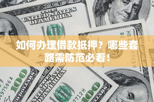 武汉如何办理借款抵押？哪些套路需防范必看！