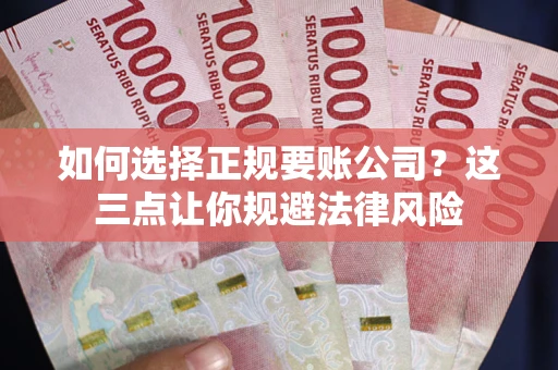 武汉如何选择正规要账公司？这三点让你规避法律风险