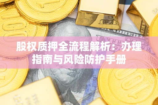 武汉股权质押全流程解析：办理指南与风险防护手册