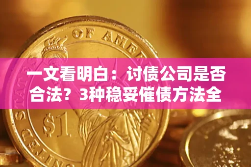 武汉一文看明白：讨债公司是否合法？3种稳妥催债方法全解析