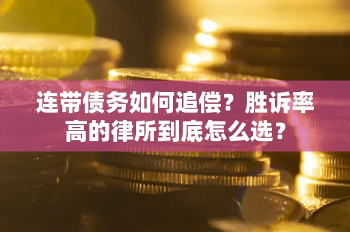 武汉连带债务如何追偿？胜诉率高的律所到底怎么选？
