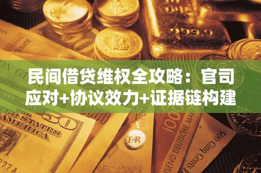 武汉民间借贷维权全攻略：官司应对+协议效力+证据链构建指南