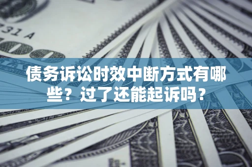 武汉债务诉讼时效中断方式有哪些？过了还能起诉吗？