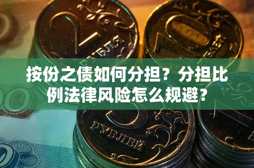 武汉按份之债如何分担？分担比例法律风险怎么规避？