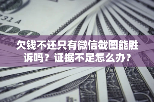 武汉欠钱不还只有微信截图能胜诉吗？证据不足怎么办？
