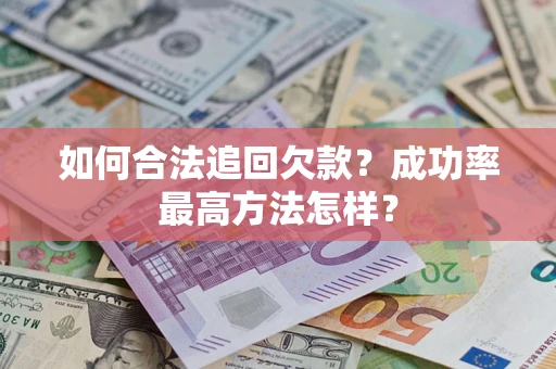 武汉如何合法追回欠款？成功率最高方法怎样？