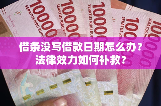 武汉借条没写借款日期怎么办?法律效力如何补救? 武汉借条没写借款日期怎么办?法律效力如何补救?