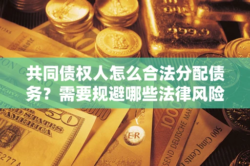 武汉共同债权人怎么合法分配债务？需要规避哪些法律风险？