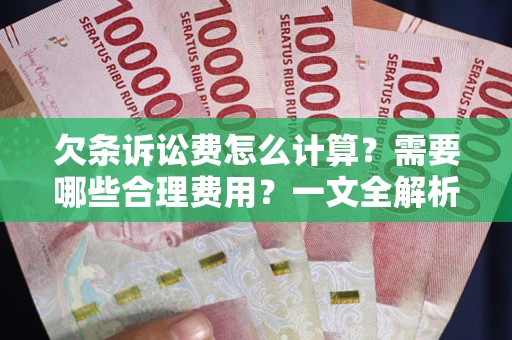 武汉欠条诉讼费怎么计算？需要哪些合理费用？一文全解析