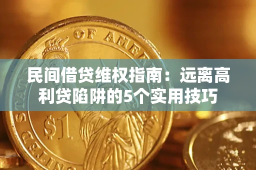 武汉民间借贷维权指南：远离高利贷陷阱的5个实用技巧