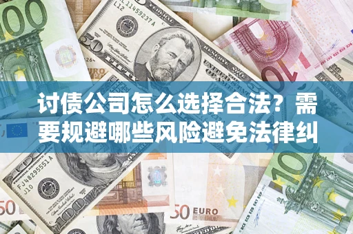 武汉讨债公司怎么选择合法?需要规避哪些风险避免法律纠纷? 武汉讨债公司怎么选择合法?需要规避哪些风险避免法律纠纷?