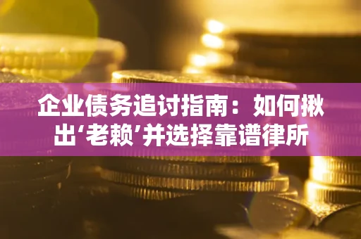 武汉企业债务追讨指南：如何揪出‘老赖’并选择靠谱律所