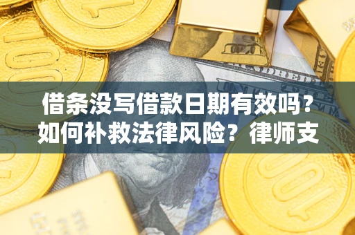 武汉借条没写借款日期有效吗？如何补救法律风险？律师支招