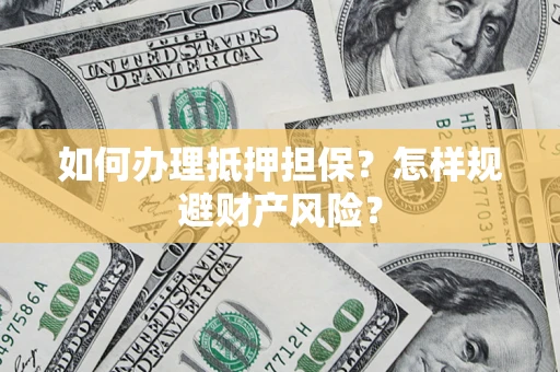 武汉如何办理抵押担保？怎样规避财产风险？