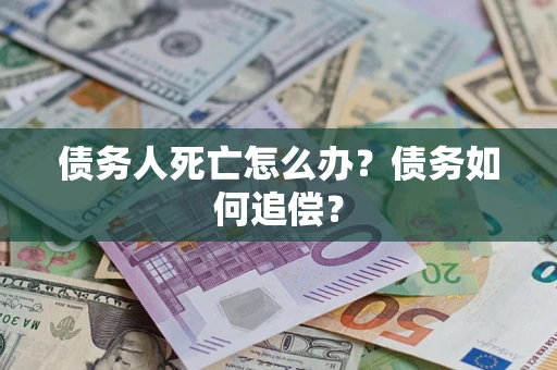 武汉债务人死亡怎么办？债务如何追偿？