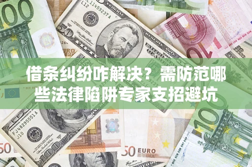 武汉借条纠纷咋解决？需防范哪些法律陷阱专家支招避坑