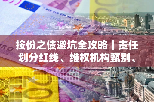 武汉按份之债避坑全攻略｜责任划分红线、维权机构甄别、纠纷处理全流程拆解