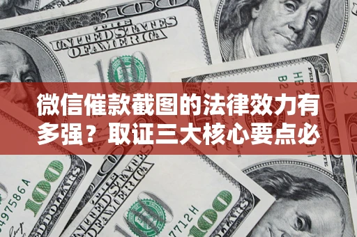 武汉微信催款截图的法律效力有多强？取证三大核心要点必须知道！
