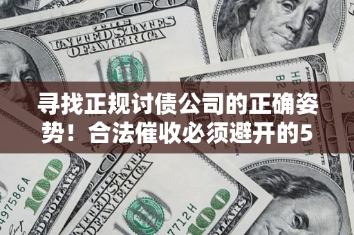 武汉寻找正规讨债公司的正确姿势！合法催收必须避开的5大雷区