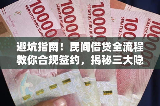 武汉避坑指南！民间借贷全流程教你合规签约，揭秘三大隐形陷阱