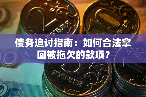 武汉债务追讨指南：如何合法拿回被拖欠的款项？