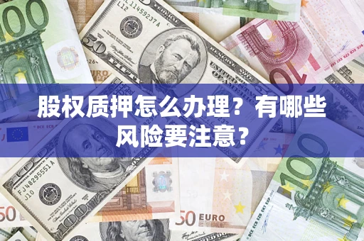 武汉股权质押怎么办理？有哪些风险要注意？