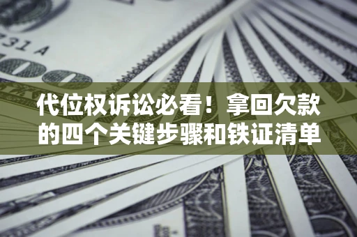 武汉代位权诉讼必看!拿回欠款的四个关键步骤和铁证清单 武汉代位权诉讼必看!拿回欠款的四个关键步骤和铁证清单