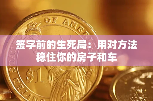 武汉签字前的生死局：用对方法稳住你的房子和车