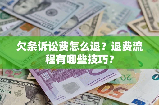 武汉欠条诉讼费怎么退？退费流程有哪些技巧？