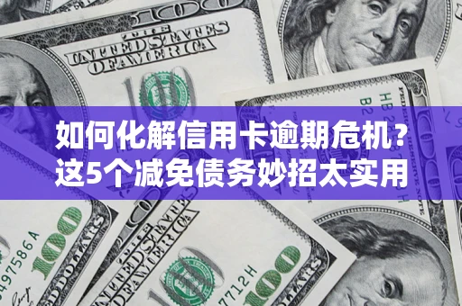 武汉如何化解信用卡逾期危机？这5个减免债务妙招太实用