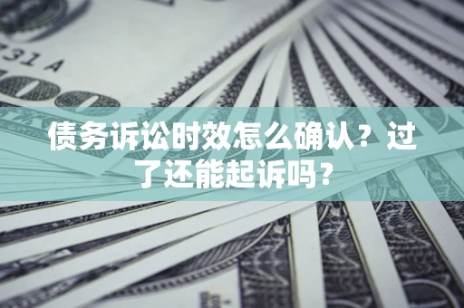 武汉债务诉讼时效怎么确认？过了还能起诉吗？