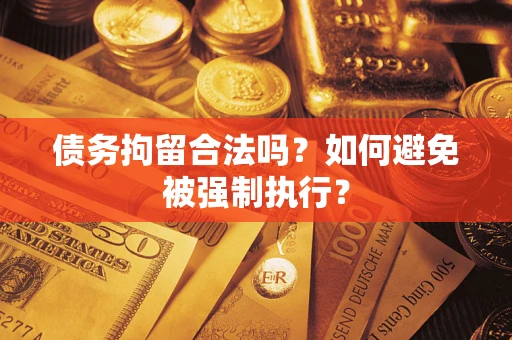 武汉债务拘留合法吗？如何避免被强制执行？