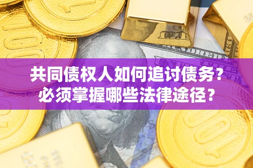 武汉共同债权人如何追讨债务？必须掌握哪些法律途径？