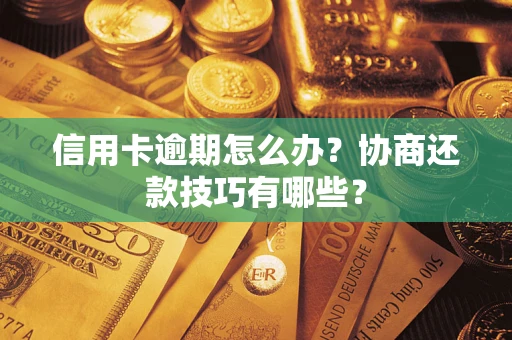 武汉信用卡逾期怎么办？协商还款技巧有哪些？
