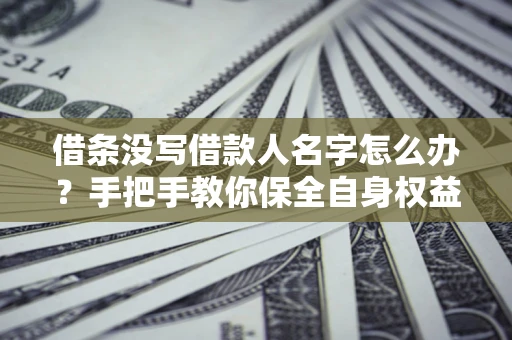 武汉借条没写借款人名字怎么办？手把手教你保全自身权益