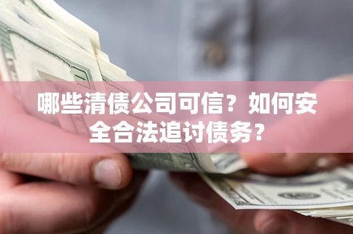 武汉哪些清债公司可信？如何安全合法追讨债务？