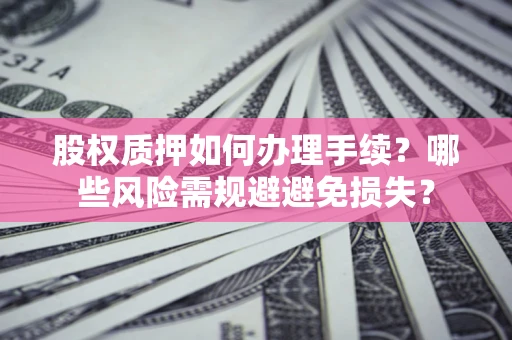 武汉股权质押如何办理手续？哪些风险需规避避免损失？