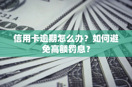 武汉信用卡逾期怎么办？如何避免高额罚息？