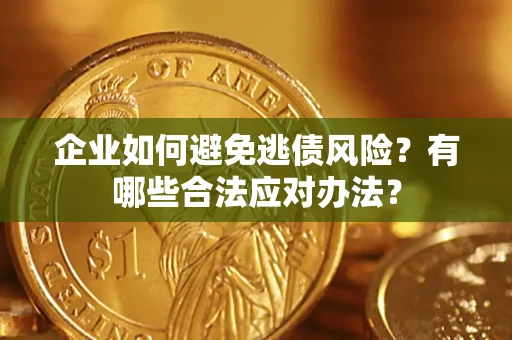 武汉企业如何避免逃债风险？有哪些合法应对办法？