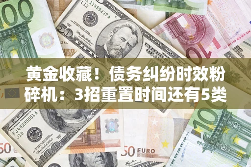 武汉黄金收藏！债务纠纷时效粉碎机：3招重置时间还有5类不设年限的特殊债务