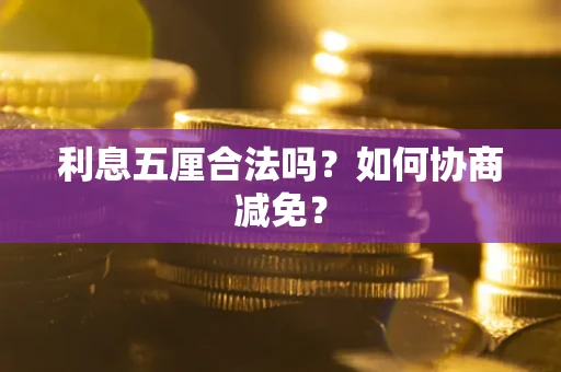 武汉利息五厘合法吗？如何协商减免？