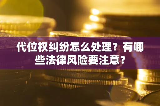 武汉代位权纠纷怎么处理？有哪些法律风险要注意？